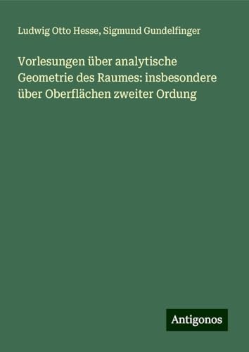 Vorlesungen über analytische Geometrie des Raumes: insbesondere über Oberflächen zweiter Ordung von Antigonos Verlag