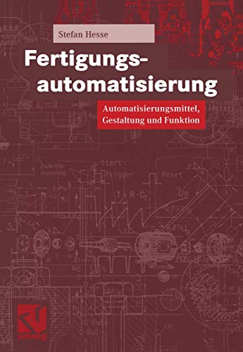 Fertigungsautomatisierung: Automatisierungsmittel, Gestaltung und Funktion von Vieweg+Teubner Verlag