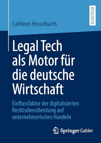 Legal Tech als Motor für die deutsche Wirtschaft: Einflussfaktor der digitalisierten Rechtsdienstleistung auf unternehmerisches Handeln von Springer Gabler