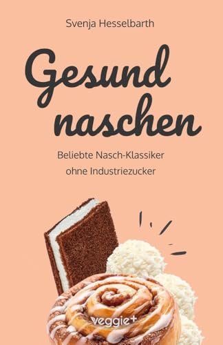 Gesund naschen: Beliebte Nasch-Klassiker ohne Industriezucker (Zuckerfreie und gesunde Naschereien: Klassische Snacks, Kuchen, Riegel, Pralinen und Vieles mehr – alles in einem Kochbuch) von veggie +