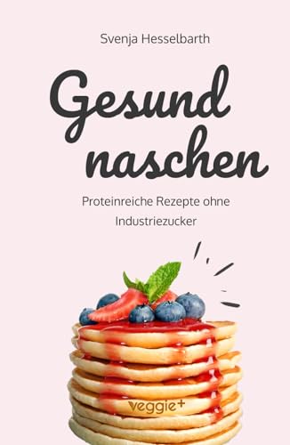 Gesund naschen: Proteinreiche und zuckerfreie Rezepte für gesunde Naschereien (Gesund backen und kochen: Desserts, Kuchen, Snacks und Vieles mehr – alles in einem Kochbuch) von veggie +