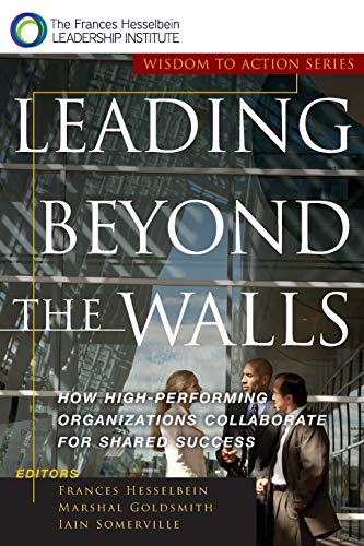 Leading Beyond the Walls: How High-Performing Organizations Collaborate for Shared Success: How High-Performing Organizations Collaborate for Shared Success (Drucker Foundation Future Series)