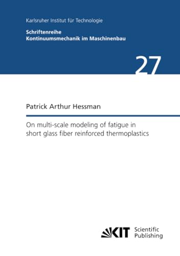 On multi-scale modeling of fatigue in short glass fiber reinforced thermoplastics (Schriftenreihe Kontinuumsmechanik im Maschinenbau / Karlsruher ... Mechanik - Bereich Kontinuumsmechanik) von KIT Scientific Publishing