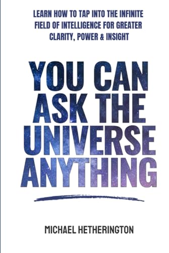You Can Ask the Universe Anything: Learn How to Tap Into the Infinite Field of Intelligence for Greater Clarity, Power & Insight von Independently published