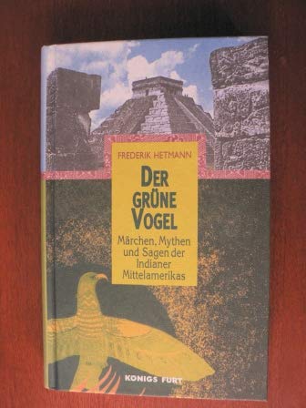 Der grüne Vogel: Märchen, Mythen und Sagen der Indianer Mittelamerikas