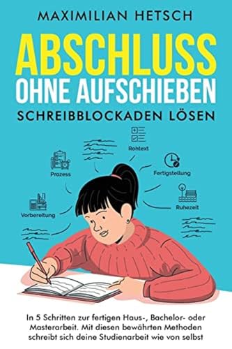 Abschluss ohne Aufschieben – Schreibblockaden lösen: In 5 Schritten zur fertigen Haus-, Bachelor- oder Masterarbeit. Mit diesen bewährten Methoden schreibt sich deine Studienarbeit wie von selbst
