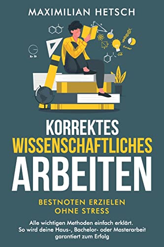 Korrektes wissenschaftliches Arbeiten – Bestnoten erzielen ohne Stress: Alle wichtigen Methoden einfach erklärt. So wird deine Haus-, Bachelor- oder Masterarbeit garantiert zum Erfolg von Studienführer Verlag