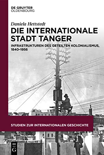 Die internationale Stadt Tanger: Infrastrukturen des geteilten Kolonialismus, 1840–1956 (Studien zur Internationalen Geschichte, 51) von De Gruyter Oldenbourg