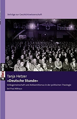 »Deutsche Stunde«: Volksgemeinschaft und Antisemitismus in der politischen Theologie bei Paul Althaus (Beiträge zur Geschichtswissenschaft)
