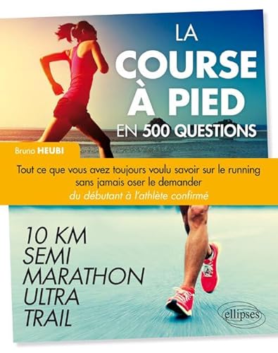La course à pied en 500 questions - Tout ce que vous avez toujours voulu savoir sur le running sans jamais oser le demander - Du débutant à l'athlète confirmé – 10 km, Semi, Marathon, Ultra, Trail