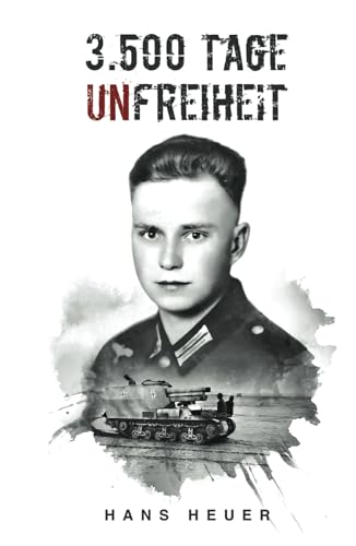 3.500 Tage Unfreiheit: Zweiter Weltkrieg – Tagebuch und Autobiografie des Soldaten Hans Heuer aus Afrika, von der Ostfront und aus der Gefangenschaft (Deutsche Soldaten-Biografien)