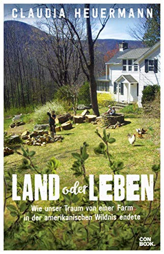 Land oder Leben: Wie unser Traum von einer Farm in der amerikanischen Wildnis endete von Conbook Medien GmbH