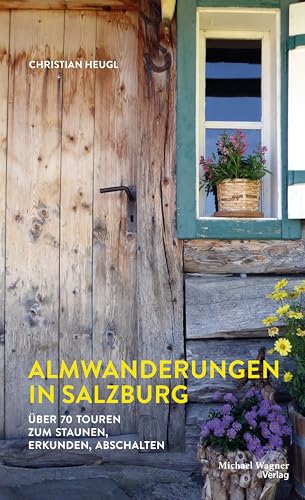 Almwanderungen in Salzburg: Über 70 Touren zum Staunen, Erkunden, Abschalten Almwanderungen in Salzburg: Über 70 Touren zum Staunen, Erkunden, Abschalten