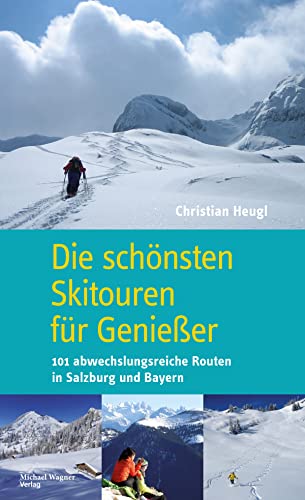 Die schönsten Skitouren für Genießer: 101 abwechslungsreiche Routen in Salzburg und Bayern von Michael Wagner Verlag
