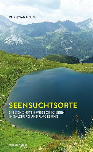 Seensuchtsorte: Die schönsten Wege zu 101 Seen in Salzburg und Umgebung von Michael Wagner Verlag