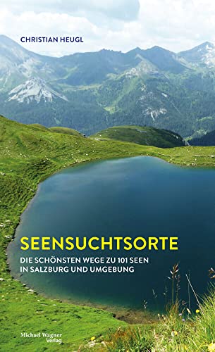 Seensuchtsorte: Die schönsten Wege zu 101 Seen in Salzburg und Umgebung von Michael Wagner Verlag