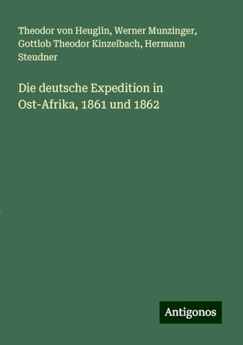 Die deutsche Expedition in Ost-Afrika, 1861 und 1862 von Antigonos Verlag