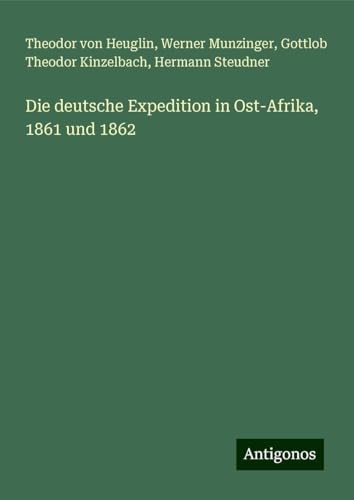 Die deutsche Expedition in Ost-Afrika, 1861 und 1862 von Antigonos Verlag