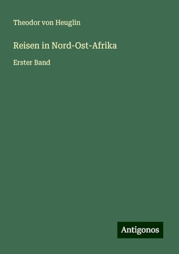 Reisen in Nord-Ost-Afrika: Erster Band von Antigonos Verlag