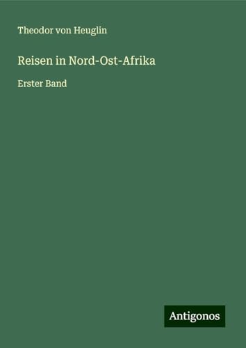Reisen in Nord-Ost-Afrika: Erster Band von Antigonos Verlag