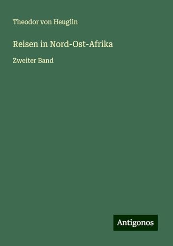Reisen in Nord-Ost-Afrika: Zweiter Band von Antigonos Verlag