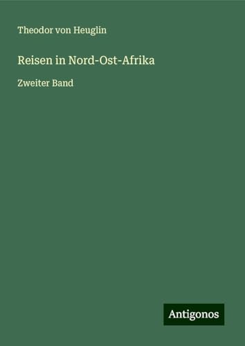 Reisen in Nord-Ost-Afrika: Zweiter Band von Antigonos Verlag