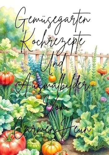 Gemüsegarten Kochrezepte und Ausmalbilder von Carmen Heun Gemüsegarten Kochrezepte und Ausmalbilder von Carmen Heun von epubli