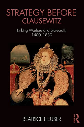 Strategy Before Clausewitz: Linking Warfare and Statecraft 1400-1830 (Cass Military Studies)