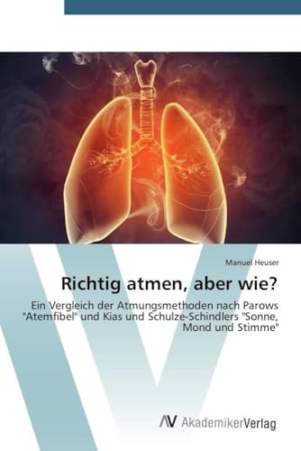 Richtig atmen, aber wie?: Ein Vergleich der Atmungsmethoden nach Parows "Atemfibel" und Kias und Schulze-Schindlers "Sonne, Mond und Stimme" von AV Akademikerverlag