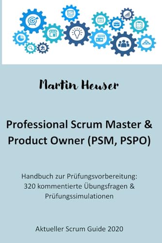 Professional Scrum Master (PSM) / Professional Scrum Product Owner (PSPO): Handbuch, Prüfungsfragen inkl. Erläuterungen & Prüfungssimulationen (Scrum Guide 2020)