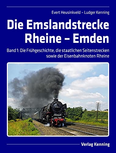 Die Emslandstrecke Rheine – Emden: Band 1: Frühgeschichte, die staatlichen Seitenstrecken und der Eisenbahnknoten Rheine von Kenning Verlag