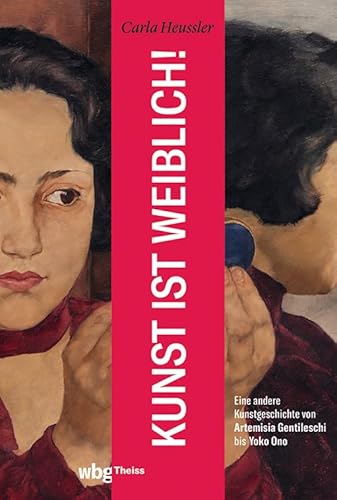 Kunst ist weiblich!: Eine andere Kunstgeschichte von Artemisia Gentileschi bis Yoko Ono von Wbg Theiss
