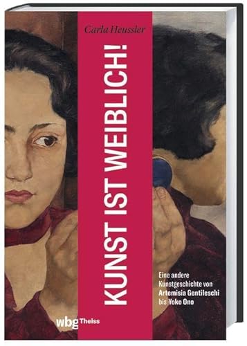 Kunst ist weiblich!: Eine andere Kunstgeschichte von Artemisia Gentileschi bis Yoko Ono