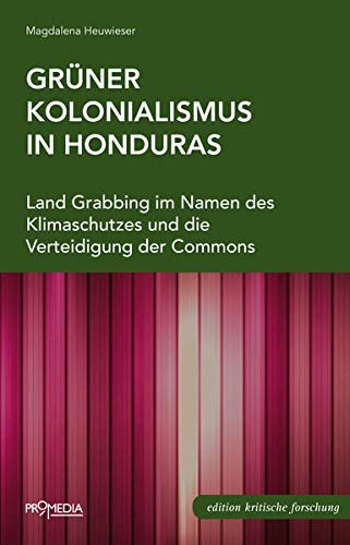 Grüner Kolonialismus in Honduras: Land Grabbing im Namen des Klimaschutzes und die Verteidigung der Commons (Edition Kritische Forschung)