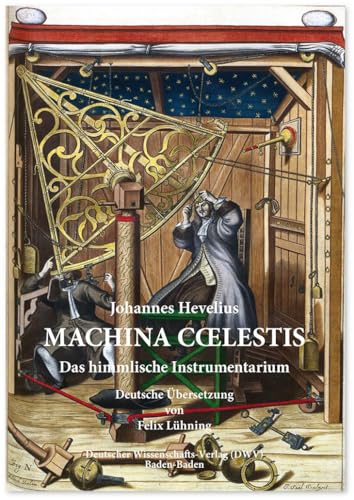 Machina Coelestis. Das himmlische Instrumentarium: Aus der lateinischen in die deutsche Sprache übertragen von Felix Lühning von Deutscher Wissenschaftsverlag