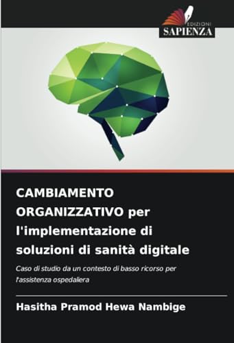CAMBIAMENTO ORGANIZZATIVO per l'implementazione di soluzioni di sanità digitale: Caso di studio da un contesto di basso ricorso per l'assistenza ospedaliera von Edizioni Sapienza