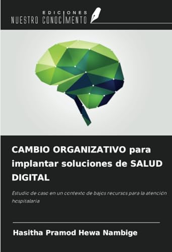 CAMBIO ORGANIZATIVO para implantar soluciones de SALUD DIGITAL: Estudio de caso en un contexto de bajos recursos para la atención hospitalaria von Ediciones Nuestro Conocimiento