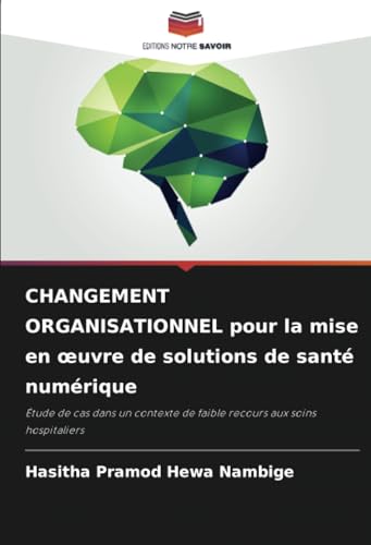 CHANGEMENT ORGANISATIONNEL pour la mise en œuvre de solutions de santé numérique: Étude de cas dans un contexte de faible recours aux soins hospitaliers von Editions Notre Savoir