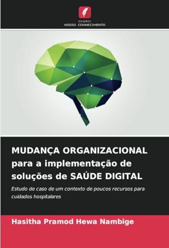 MUDANÇA ORGANIZACIONAL para a implementação de soluções de SAÚDE DIGITAL: Estudo de caso de um contexto de poucos recursos para cuidados hospitalares von Edições Nosso Conhecimento