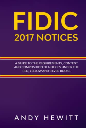 FIDIC 2017 Notices: A Guide to the Requirements, Content and Composition of Notices Under the Red, Yellow and Silver Books (FIDIC Construction Contracts Guides)