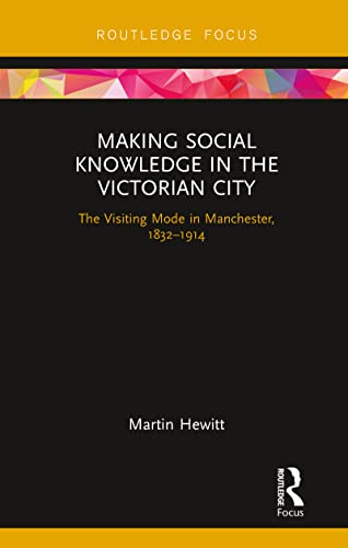 Making Social Knowledge in the Victorian City: The Visiting Mode in Manchester, 1832-1914 von Routledge
