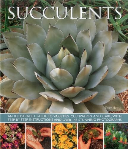 Succulents: An Illustrated Guide to Varieties, Cultivation and Care, With Step-by-step Instructions and over 145 Stunning Photographs