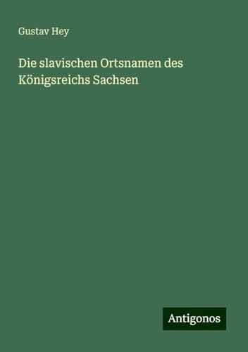 Die slavischen Ortsnamen des Königsreichs Sachsen von Antigonos Verlag