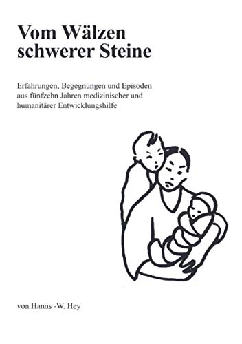 Vom Wälzen schwerer Steine: Erfahrungen, Begegnungen und Episoden aus fünfzehn Jahren medizinischer und humanitärer Entwicklungshilfe