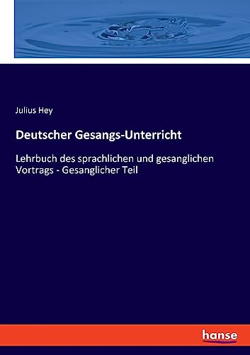 Deutscher Gesangs-Unterricht: Lehrbuch des sprachlichen und gesanglichen Vortrags - Gesanglicher Teil Deutscher Gesangs-Unterricht: Lehrbuch des sprachlichen und gesanglichen Vortrags - Gesanglicher Teil