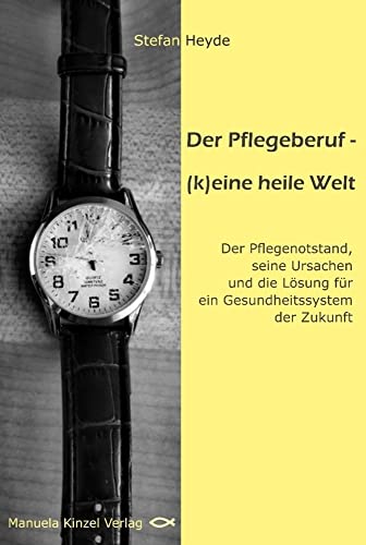 Der Pflegeberuf – (k)eine heile Welt: Der Pflegenotstand, seine Ursachen und die Lösung für ein Gesundheitssystem der Zukunft von Manuela Kinzel Verlag