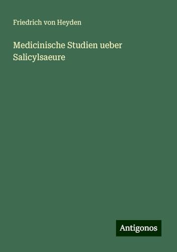 Medicinische Studien ueber Salicylsaeure von Antigonos Verlag