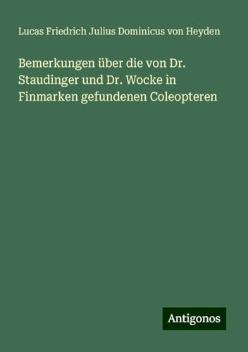 Bemerkungen über die von Dr. Staudinger und Dr. Wocke in Finmarken gefundenen Coleopteren von Antigonos Verlag