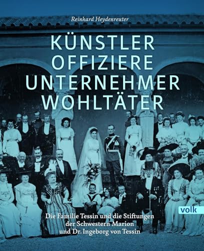 Künstler, Offiziere, Unternehmer, Wohltäter: Die Familie Tessin und die Stiftungen der Schwestern Marion und Dr. Ingeborg von Tessin von Volk Verlag