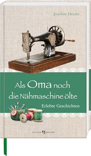 Als Oma noch die Nähmaschine ölte: Erlebte Geschichten (Im Herzen jung) von Butzon & Bercker